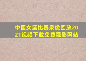 中国女篮比赛录像回放2021视频下载免费观影网站