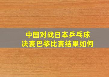 中国对战日本乒乓球决赛巴黎比赛结果如何