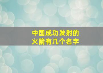 中国成功发射的火箭有几个名字