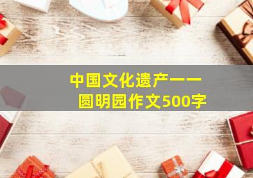 中国文化遗产一一圆明园作文500字