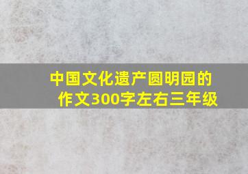 中国文化遗产圆明园的作文300字左右三年级