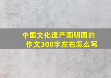 中国文化遗产圆明园的作文300字左右怎么写