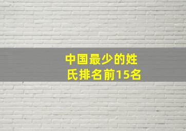 中国最少的姓氏排名前15名