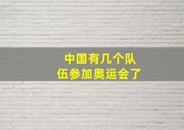 中国有几个队伍参加奥运会了