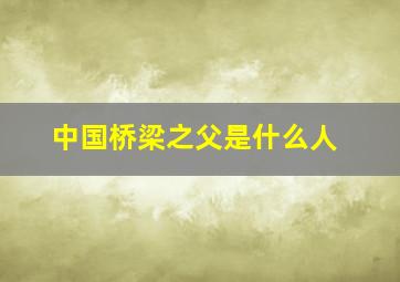 中国桥梁之父是什么人