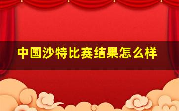 中国沙特比赛结果怎么样