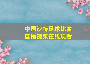 中国沙特足球比赛直播视频在线观看