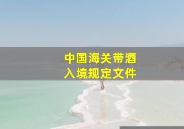 中国海关带酒入境规定文件