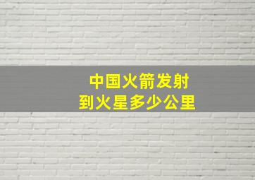 中国火箭发射到火星多少公里