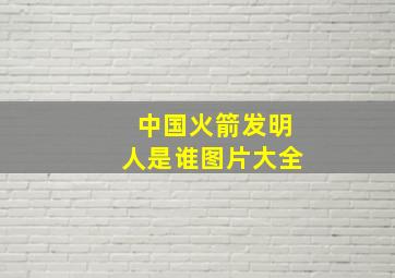 中国火箭发明人是谁图片大全