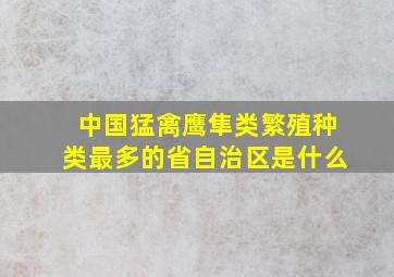 中国猛禽鹰隼类繁殖种类最多的省自治区是什么