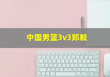 中国男篮3v3郑毅