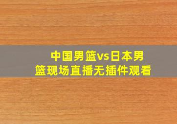 中国男篮vs日本男篮现场直播无插件观看