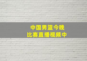 中国男篮今晚比赛直播视频中