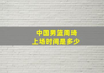 中国男篮周琦上场时间是多少