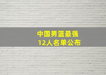 中国男篮最强12人名单公布