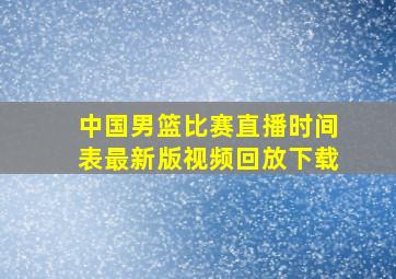 中国男篮比赛直播时间表最新版视频回放下载