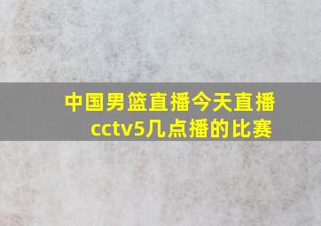 中国男篮直播今天直播cctv5几点播的比赛