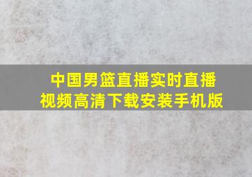 中国男篮直播实时直播视频高清下载安装手机版