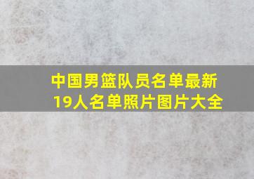 中国男篮队员名单最新19人名单照片图片大全