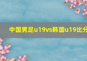 中国男足u19vs韩国u19比分