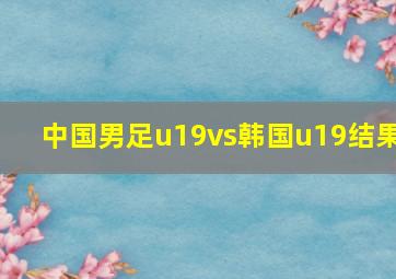 中国男足u19vs韩国u19结果