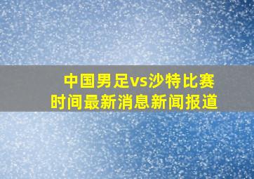 中国男足vs沙特比赛时间最新消息新闻报道