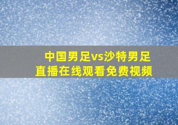 中国男足vs沙特男足直播在线观看免费视频