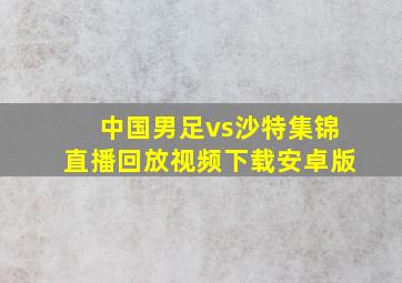 中国男足vs沙特集锦直播回放视频下载安卓版