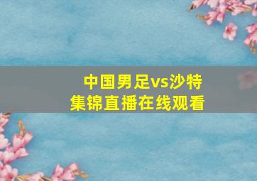 中国男足vs沙特集锦直播在线观看