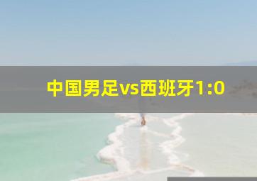 中国男足vs西班牙1:0