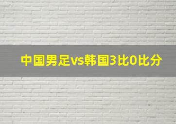 中国男足vs韩国3比0比分