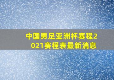 中国男足亚洲杯赛程2021赛程表最新消息