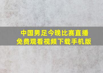 中国男足今晚比赛直播免费观看视频下载手机版