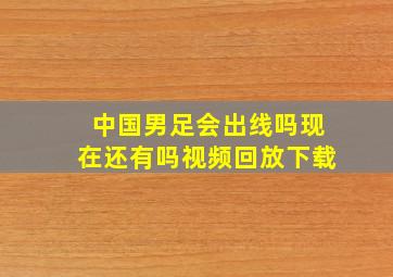 中国男足会出线吗现在还有吗视频回放下载