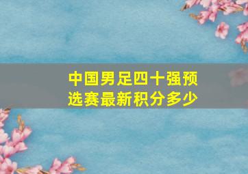 中国男足四十强预选赛最新积分多少