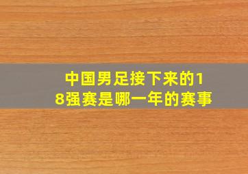 中国男足接下来的18强赛是哪一年的赛事