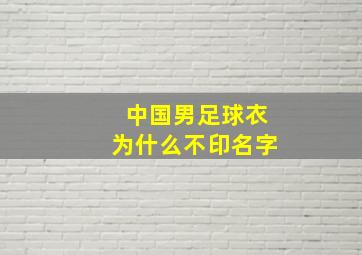 中国男足球衣为什么不印名字