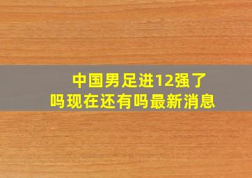 中国男足进12强了吗现在还有吗最新消息