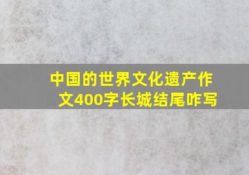 中国的世界文化遗产作文400字长城结尾咋写