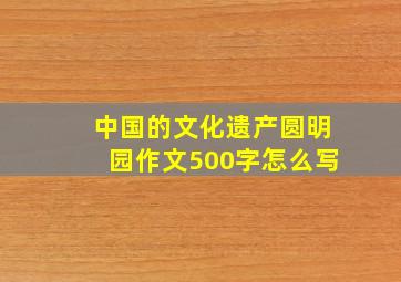 中国的文化遗产圆明园作文500字怎么写