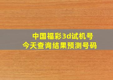 中国福彩3d试机号今天查询结果预测号码