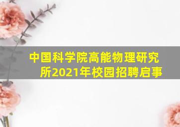 中国科学院高能物理研究所2021年校园招聘启事