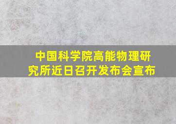 中国科学院高能物理研究所近日召开发布会宣布