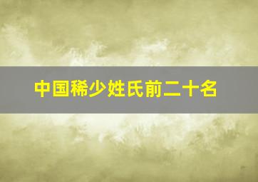 中国稀少姓氏前二十名