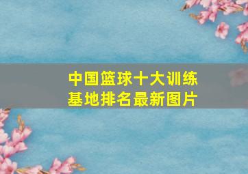 中国篮球十大训练基地排名最新图片