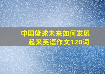 中国篮球未来如何发展起来英语作文120词