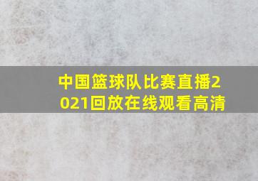 中国篮球队比赛直播2021回放在线观看高清