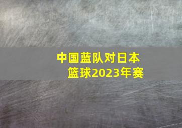 中国蓝队对日本篮球2023年赛