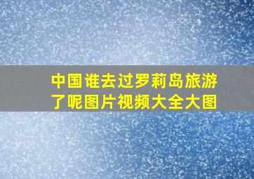 中国谁去过罗莉岛旅游了呢图片视频大全大图